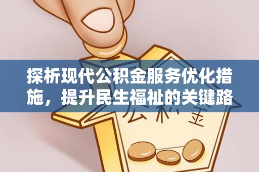 仑背探析现代公积金服务优化措施，提升民生福祉的关键路径