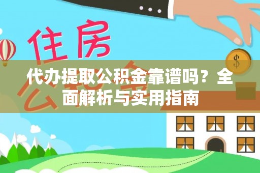 仑背代办提取公积金靠谱吗？全面解析与实用指南