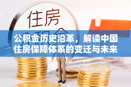 仑背公积金历史沿革，解读中国住房保障体系的变迁与未来