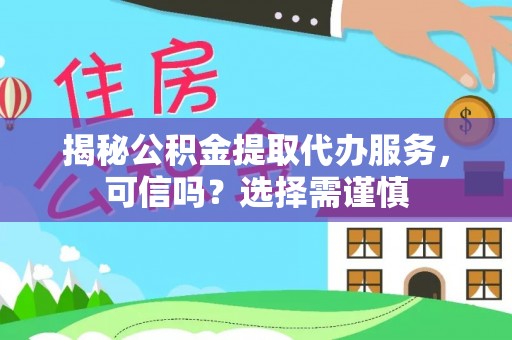 仑背揭秘公积金提取代办服务，可信吗？选择需谨慎