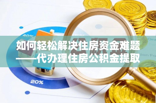 仑背如何轻松解决住房资金难题——代办理住房公积金提取服务详解