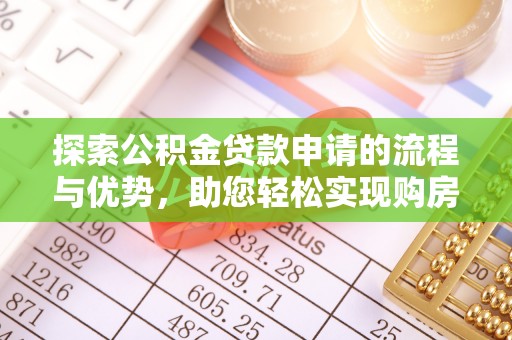 仑背探索公积金贷款申请的流程与优势，助您轻松实现购房梦想