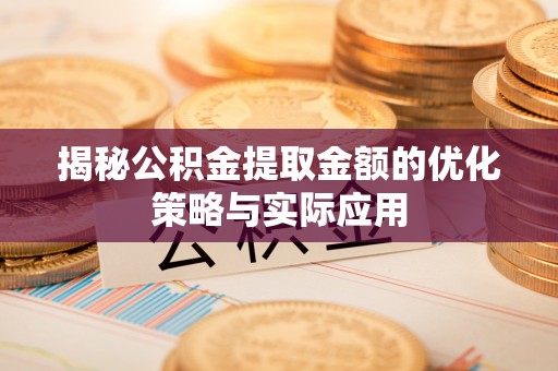 仑背揭秘公积金提取金额的优化策略与实际应用