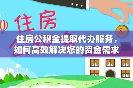仑背住房公积金提取代办服务，如何高效解决您的资金需求