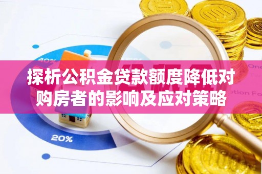 仑背探析公积金贷款额度降低对购房者的影响及应对策略