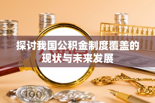 仑背探讨我国公积金制度覆盖的现状与未来发展