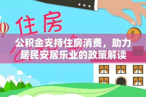 仑背公积金支持住房消费，助力居民安居乐业的政策解读