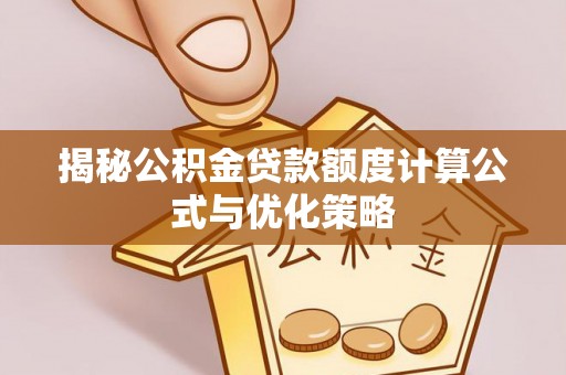 仑背揭秘公积金贷款额度计算公式与优化策略