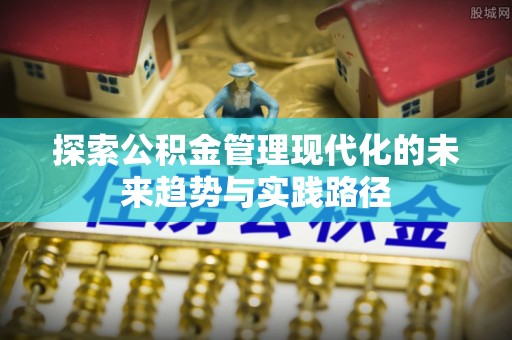 仑背探索公积金管理现代化的未来趋势与实践路径