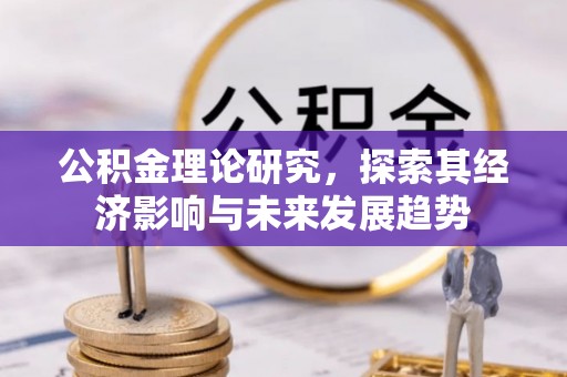 仑背公积金理论研究，探索其经济影响与未来发展趋势