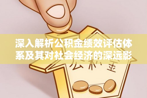仑背深入解析公积金绩效评估体系及其对社会经济的深远影响