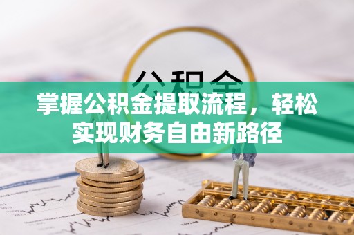 仑背掌握公积金提取流程，轻松实现财务自由新路径