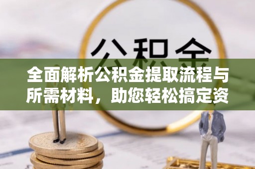 仑背全面解析公积金提取流程与所需材料，助您轻松搞定资金提取