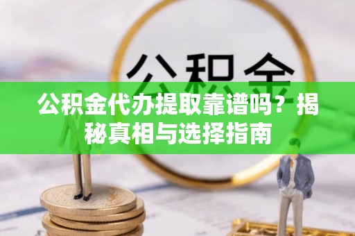 仑背公积金代办提取靠谱吗？揭秘真相与选择指南