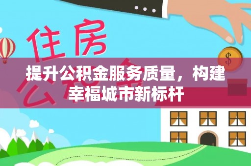 仑背提升公积金服务质量，构建幸福城市新标杆