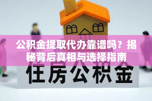 仑背公积金提取代办靠谱吗？揭秘背后真相与选择指南