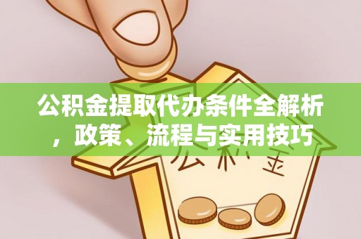 仑背公积金提取代办条件全解析，政策、流程与实用技巧