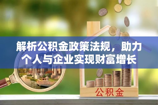 仑背解析公积金政策法规，助力个人与企业实现财富增长