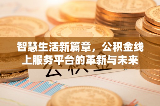 仑背智慧生活新篇章，公积金线上服务平台的革新与未来
