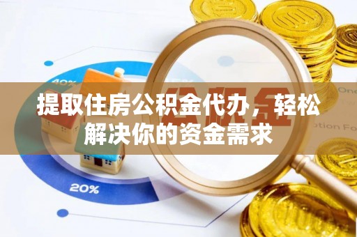 仑背提取住房公积金代办，轻松解决你的资金需求