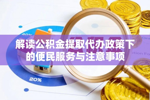 仑背解读公积金提取代办政策下的便民服务与注意事项