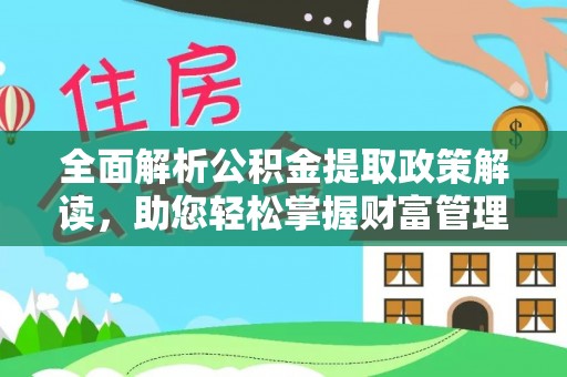 仑背全面解析公积金提取政策解读，助您轻松掌握财富管理新方向