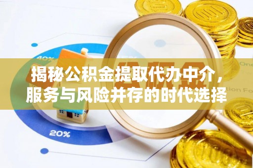 仑背揭秘公积金提取代办中介，服务与风险并存的时代选择