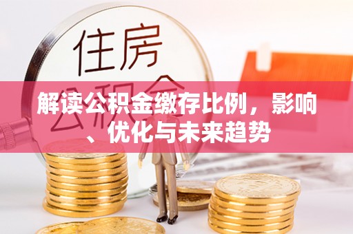 仑背解读公积金缴存比例，影响、优化与未来趋势