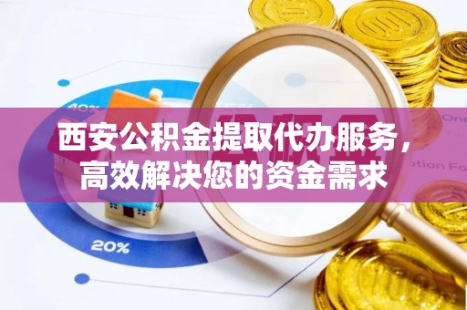 仑背西安公积金提取代办服务，高效解决您的资金需求