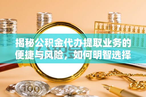 仑背揭秘公积金代办提取业务的便捷与风险，如何明智选择？