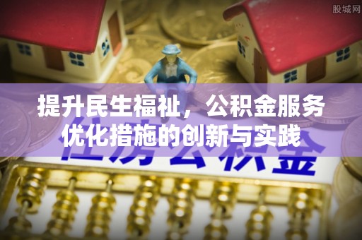 仑背提升民生福祉，公积金服务优化措施的创新与实践