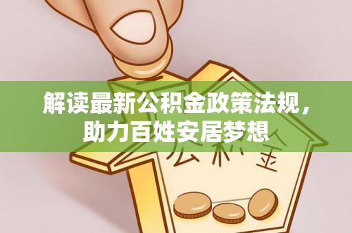 仑背解读最新公积金政策法规，助力百姓安居梦想