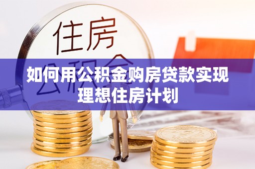 仑背如何用公积金购房贷款实现理想住房计划