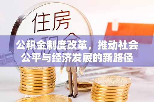 仑背公积金制度改革，推动社会公平与经济发展的新路径