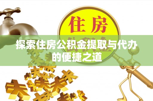仑背探索住房公积金提取与代办的便捷之道