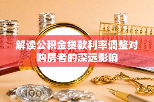 仑背解读公积金贷款利率调整对购房者的深远影响
