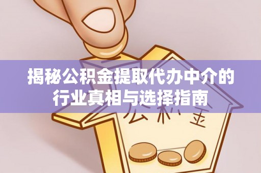 仑背揭秘公积金提取代办中介的行业真相与选择指南