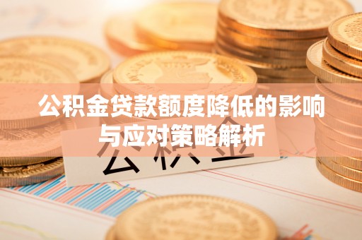 仑背公积金贷款额度降低的影响与应对策略解析