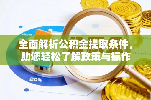 仑背全面解析公积金提取条件，助您轻松了解政策与操作