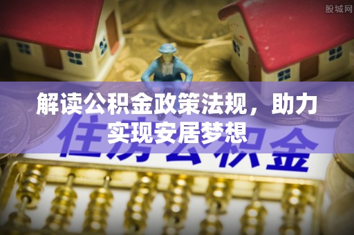 仑背解读公积金政策法规，助力实现安居梦想