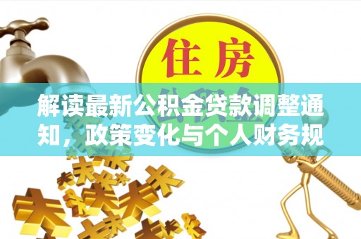 仑背解读最新公积金贷款调整通知，政策变化与个人财务规划的影响