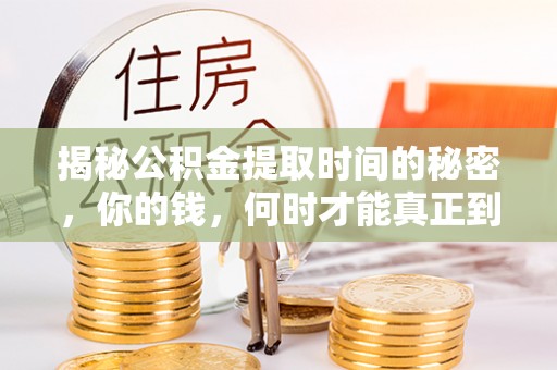仑背揭秘公积金提取时间的秘密，你的钱，何时才能真正到手？