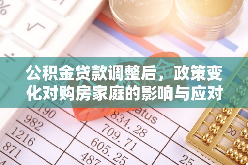 仑背公积金贷款调整后，政策变化对购房家庭的影响与应对策略