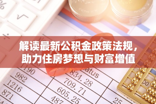 仑背解读最新公积金政策法规，助力住房梦想与财富增值