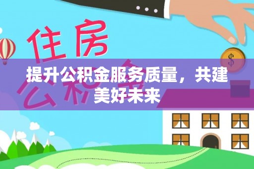 仑背提升公积金服务质量，共建美好未来