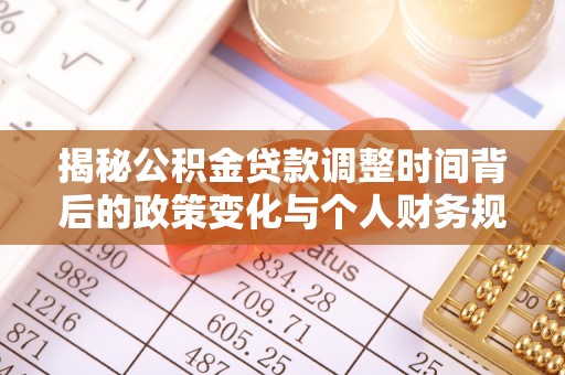 仑背揭秘公积金贷款调整时间背后的政策变化与个人财务规划