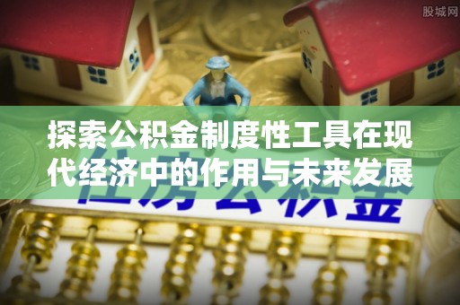 仑背探索公积金制度性工具在现代经济中的作用与未来发展