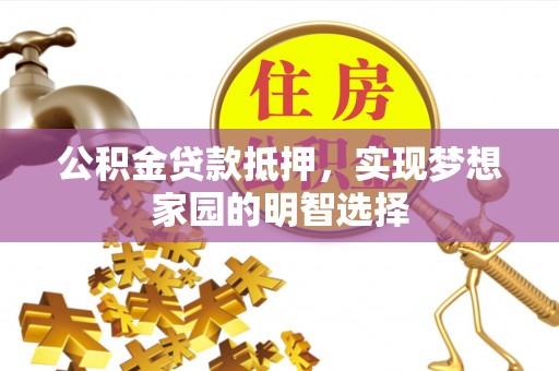 仑背公积金贷款抵押，实现梦想家园的明智选择