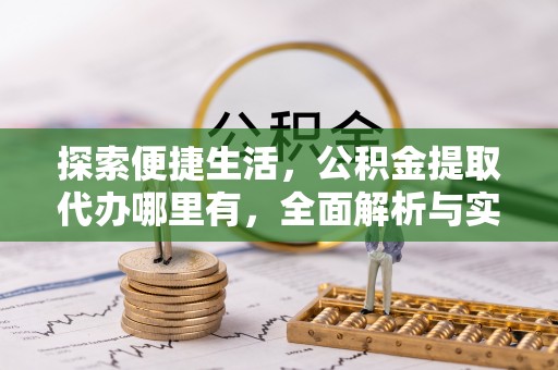 仑背探索便捷生活，公积金提取代办哪里有，全面解析与实用指南