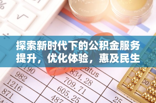 仑背探索新时代下的公积金服务提升，优化体验，惠及民生